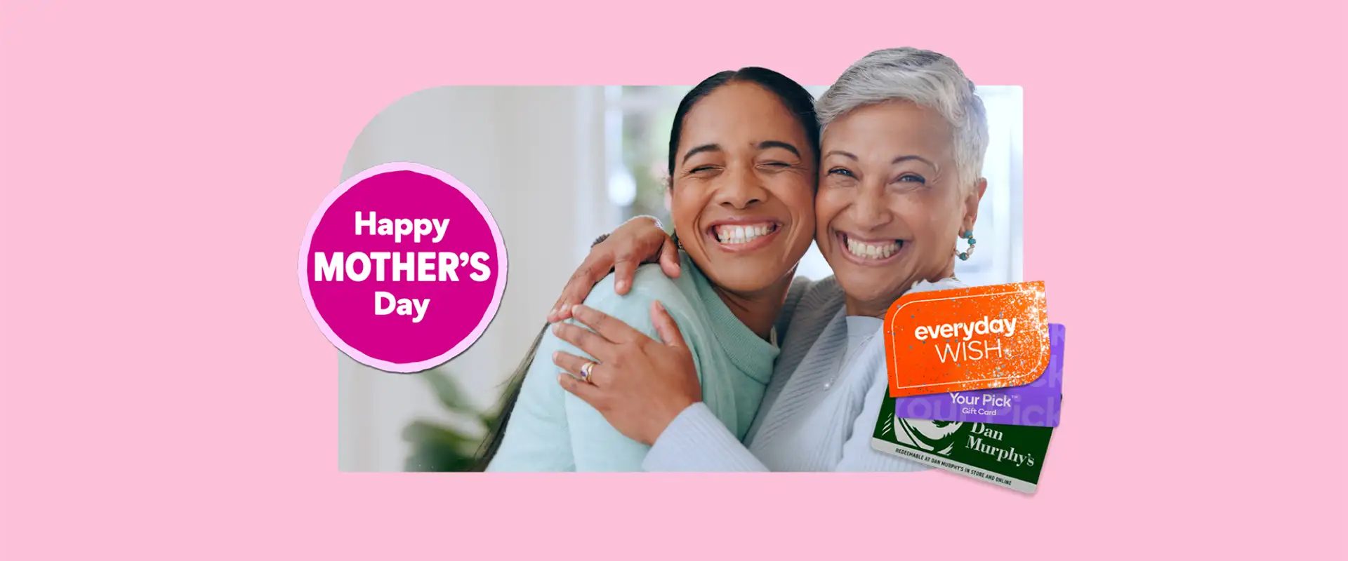 A daughter and mother, smiling and hugging with a selection of Gift Cards including Everyday Wish, Your Pick and Dan Murphy's.